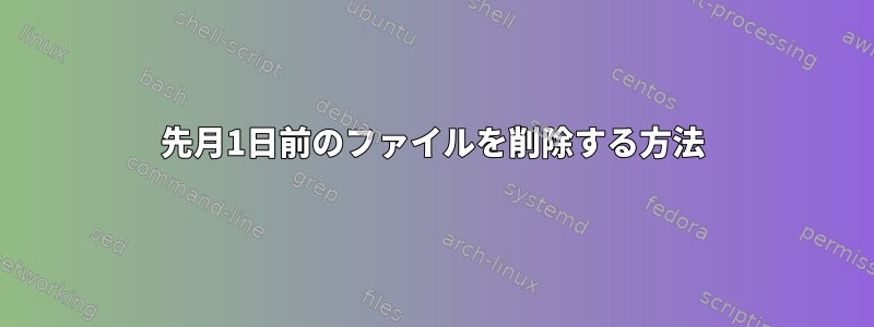 先月1日前のファイルを削除する方法