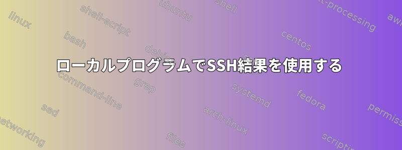 ローカルプログラムでSSH結果を使用する