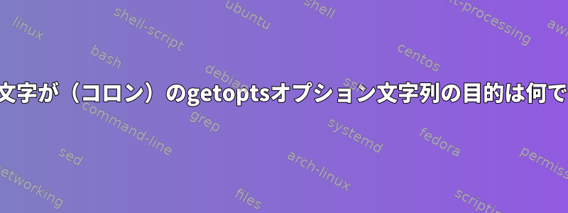 最初の文字が（コロン）のgetoptsオプション文字列の目的は何ですか？