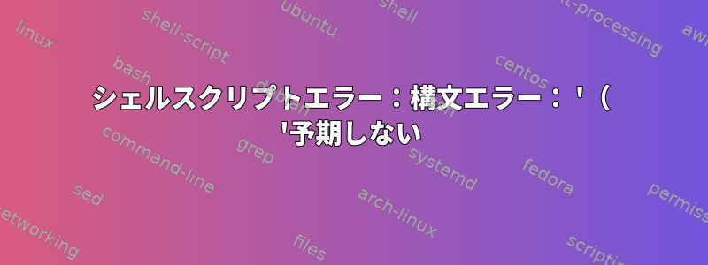 シェルスクリプトエラー：構文エラー： '（ '予期しない