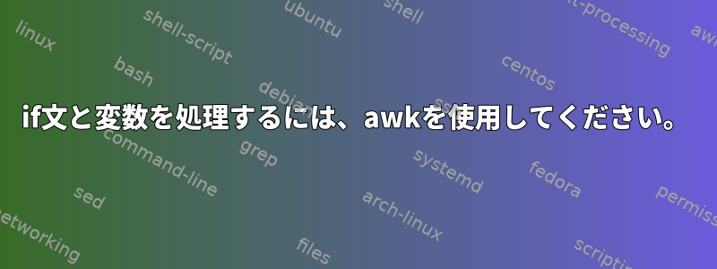 if文と変数を処理するには、awkを使用してください。