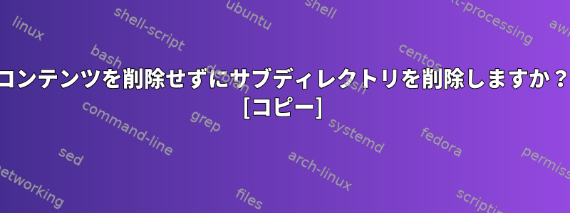 コンテンツを削除せずにサブディレクトリを削除しますか？ [コピー]