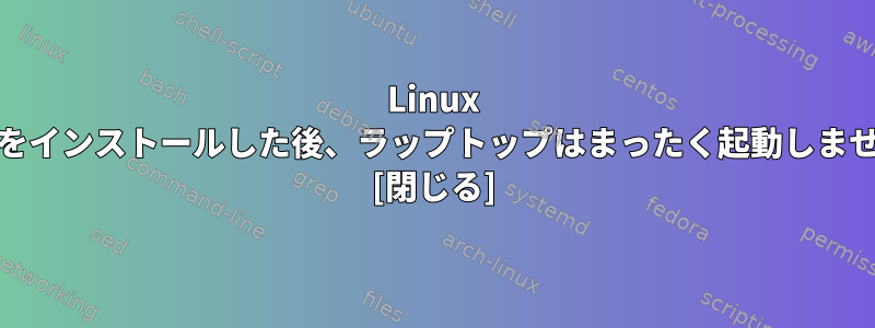 Linux Mintをインストールした後、ラップトップはまったく起動しません。 [閉じる]