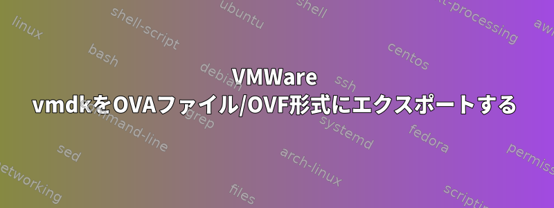 VMWare vmdkをOVAファイル/OVF形式にエクスポートする