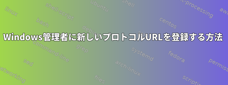 Windows管理者に新しいプロトコルURLを登録する方法