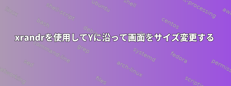 xrandrを使用してYに沿って画面をサイズ変更する