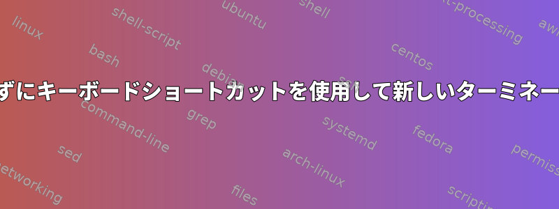 新しいプロセスを開始せずにキーボードショートカットを使用して新しいターミネータウィンドウを実行する