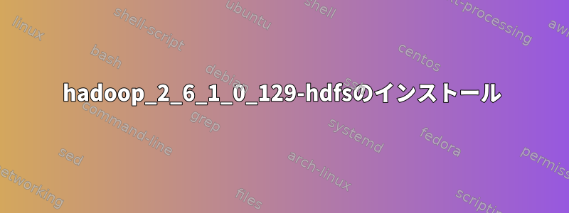 hadoop_2_6_1_0_129-hdfsのインストール