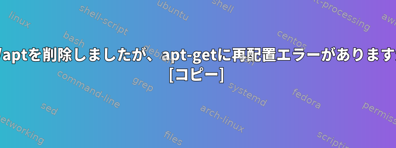 /etc/aptを削除しましたが、apt-getに再配置エラーがありますか？ [コピー]