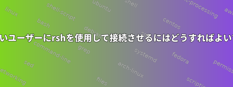 権限のないユーザーにrshを使用して接続させるにはどうすればよいですか？