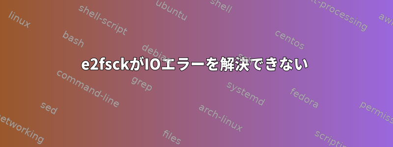 e2fsckがIOエラーを解決できない