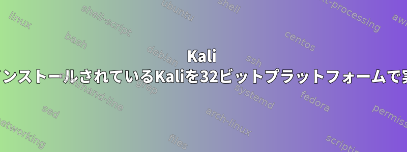 Kali 64ビットISOでインストールされているKaliを32ビットプラットフォームで実行できますか？