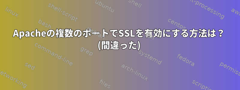 Apacheの複数のポートでSSLを有効にする方法は？ (間違った)