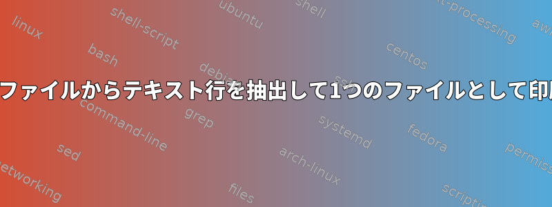 複数のファイルからテキスト行を抽出して1つのファイルとして印刷する