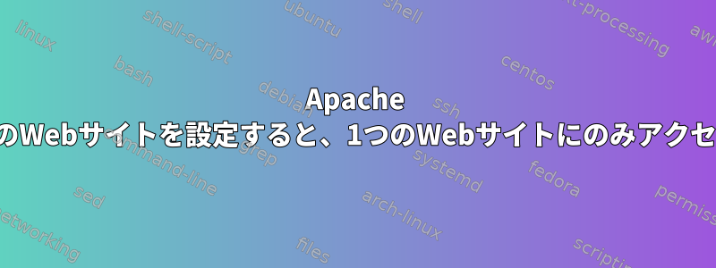 Apache Httpdに複数のWebサイトを設定すると、1つのWebサイトにのみアクセスできます。