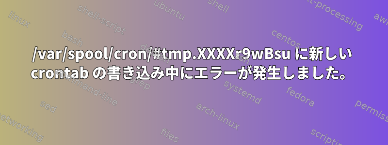 /var/spool/cron/#tmp.XXXXr9wBsu に新しい crontab の書き込み中にエラーが発生しました。