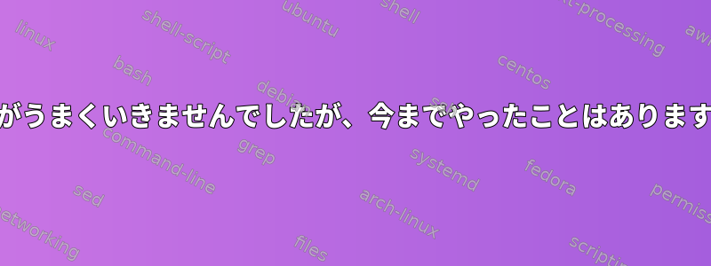 awkがうまくいきませんでしたが、今までやったことはありますか？