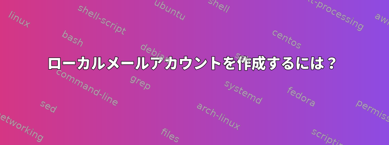 ローカルメールアカウントを作成するには？