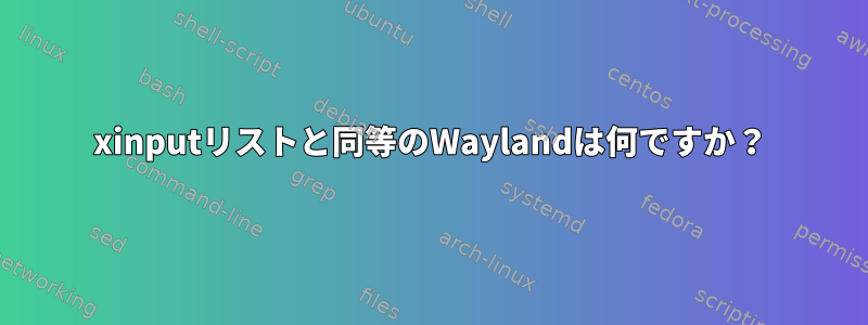 xinputリストと同等のWaylandは何ですか？