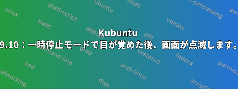 Kubuntu 19.10：一時停止モードで目が覚めた後、画面が点滅します。