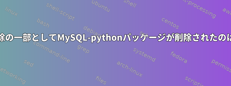 MariaDBの削除の一部としてMySQL-pythonパッケージが削除されたのはなぜですか？