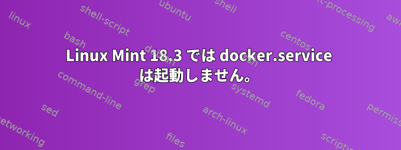 Linux Mint 18.3 では docker.service は起動しません。