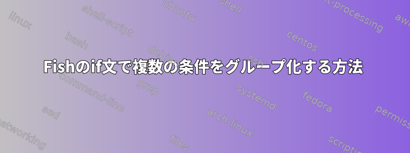 Fishのif文で複数の条件をグループ化する方法