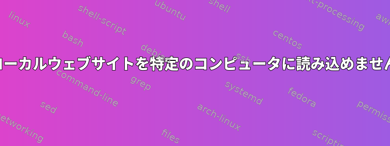 ローカルウェブサイトを特定のコンピュータに読み込めません