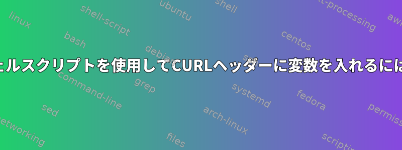 シェルスクリプトを使用してCURLヘッダーに変数を入れるには？