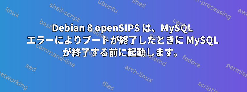 Debian 8 openSIPS は、MySQL エラーによりブートが終了したときに MySQL が終了する前に起動します。