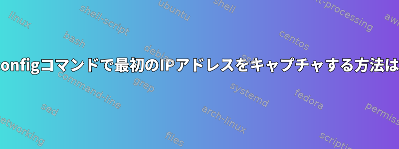 ifconfigコマンドで最初のIPアドレスをキャプチャする方法は？