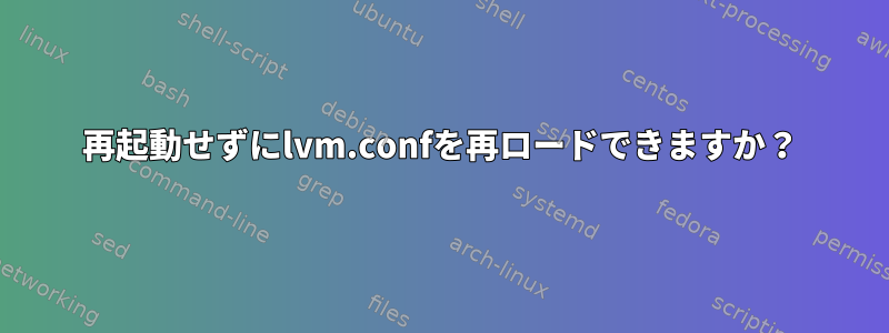 再起動せずにlvm.confを再ロードできますか？