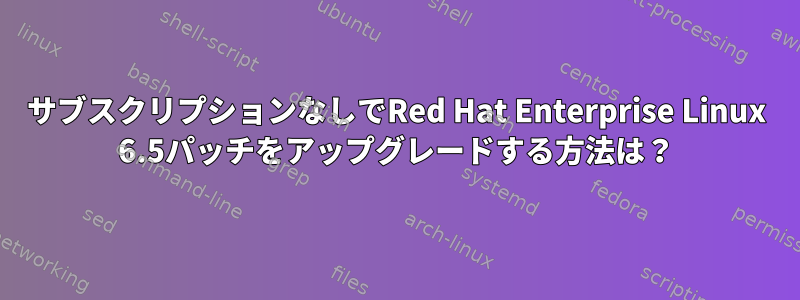 サブスクリプションなしでRed Hat Enterprise Linux 6.5パッチをアップグレードする方法は？