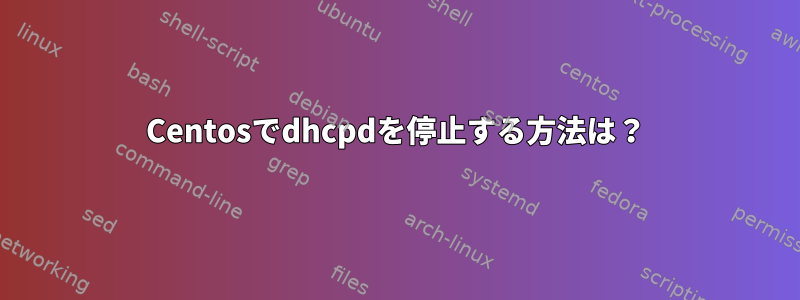 Centosでdhcpdを停止する方法は？