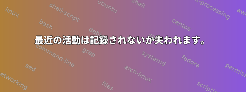 最近の活動は記録されないか失われます。