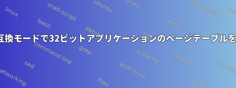 64ビットLinuxカーネルは、互換モードで32ビットアプリケーションのページテーブルをどのように管理しますか？