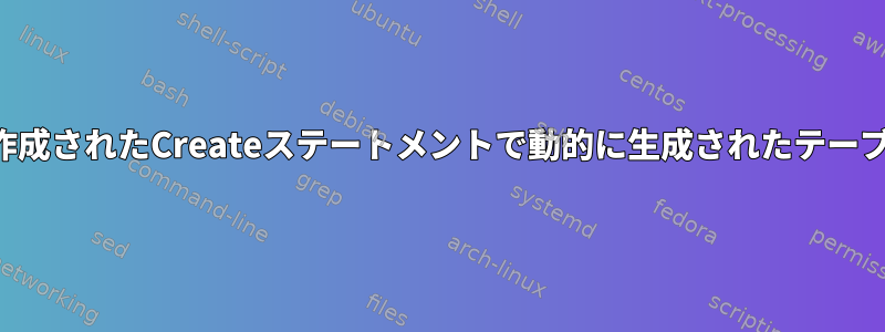 シェルスクリプトで作成されたCreateステートメントで動的に生成されたテーブル名を参照します。