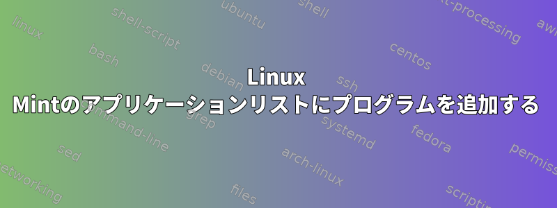 Linux Mintのアプリケーションリストにプログラムを追加する