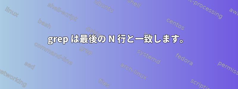 grep は最後の N 行と一致します。