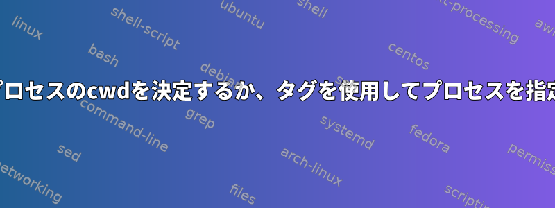 実行中のプロセスのcwdを決定するか、タグを使用してプロセスを指定します。