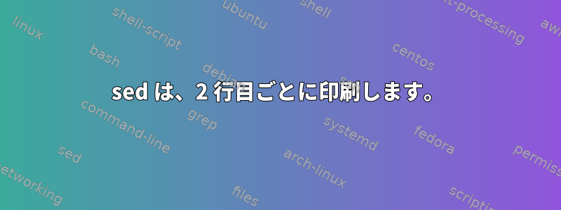 sed は、2 行目ごとに印刷します。