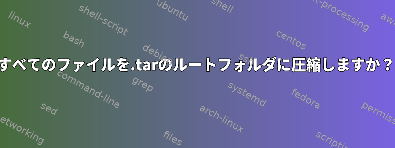 すべてのファイルを.tarのルートフォルダに圧縮しますか？