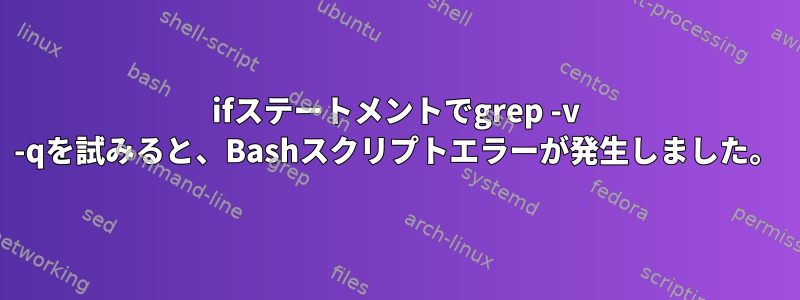 ifステートメントでgrep -v -qを試みると、Bashスクリプトエラーが発生しました。