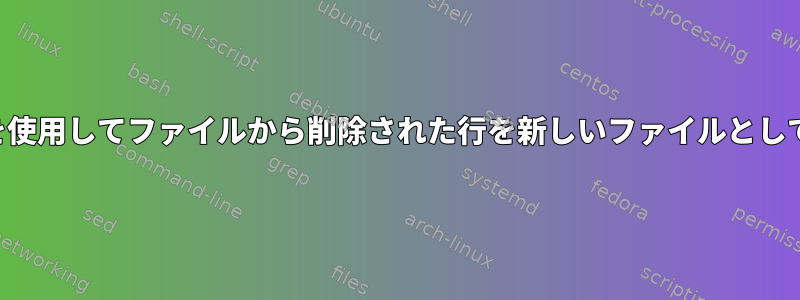 単一のコマンドを使用してファイルから削除された行を新しいファイルとして印刷するには？