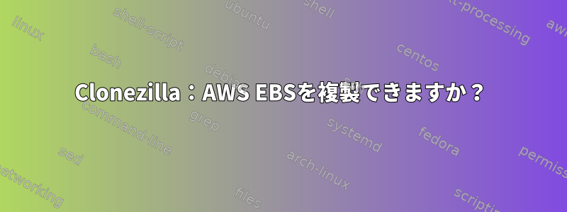 Clonezilla：AWS EBSを複製できますか？