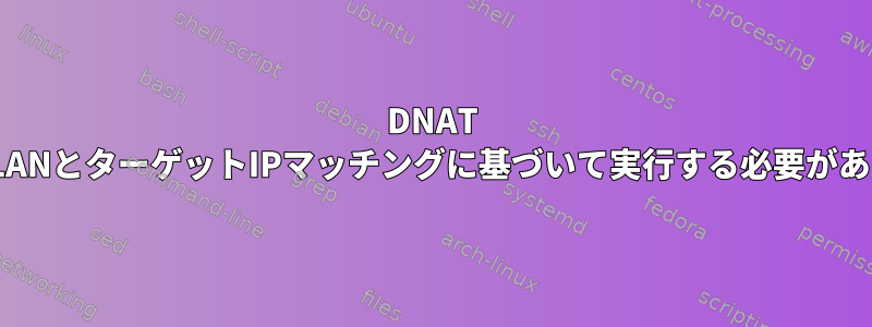 DNAT macはVLANとターゲットIPマッチングに基づいて実行する必要があります。