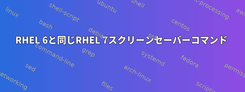 RHEL 6と同じRHEL 7スクリーンセーバーコマンド