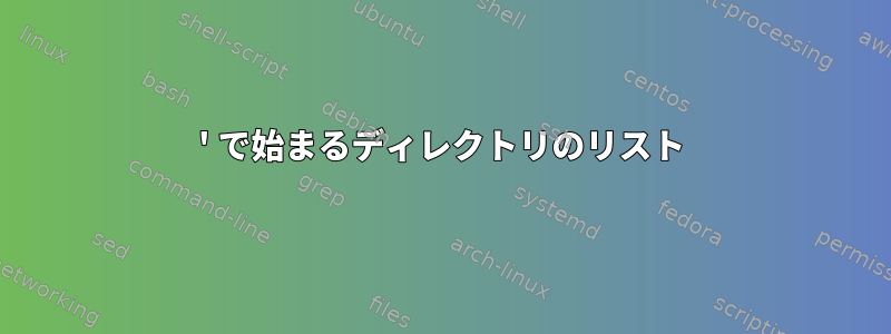 ' で始まるディレクトリのリスト