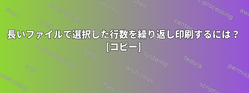 長いファイルで選択した行数を繰り返し印刷するには？ [コピー]