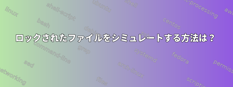 ロックされたファイルをシミュレートする方法は？